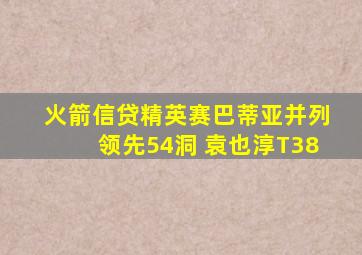 火箭信贷精英赛巴蒂亚并列领先54洞 袁也淳T38